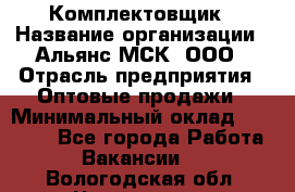 Комплектовщик › Название организации ­ Альянс-МСК, ООО › Отрасль предприятия ­ Оптовые продажи › Минимальный оклад ­ 32 000 - Все города Работа » Вакансии   . Вологодская обл.,Череповец г.